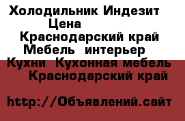 Холодильник Индезит  › Цена ­ 12 000 - Краснодарский край Мебель, интерьер » Кухни. Кухонная мебель   . Краснодарский край